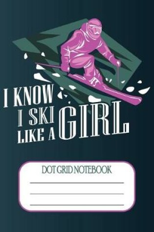 Cover of I Know I Ski Like A Girl - Dot Grid Notebook