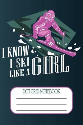 Book cover for I Know I Ski Like A Girl - Dot Grid Notebook