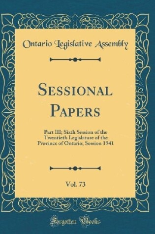 Cover of Sessional Papers, Vol. 73: Part III; Sixth Session of the Twentieth Legislature of the Province of Ontario; Session 1941 (Classic Reprint)