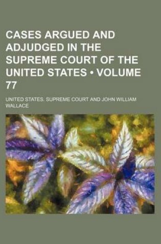 Cover of Cases Argued and Adjudged in the Supreme Court of the United States (Volume 77)