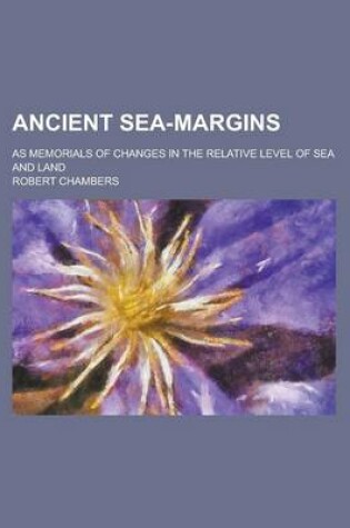 Cover of Ancient Sea-Margins; As Memorials of Changes in the Relative Level of Sea and Land