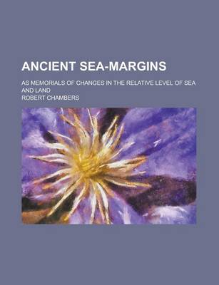 Book cover for Ancient Sea-Margins; As Memorials of Changes in the Relative Level of Sea and Land