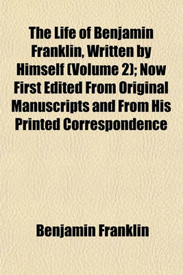 Book cover for The Life of Benjamin Franklin, Written by Himself (Volume 2); Now First Edited from Original Manuscripts and from His Printed Correspondence