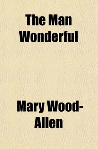 Cover of The Man Wonderful; The Marvels of Our Bodily Dwelling