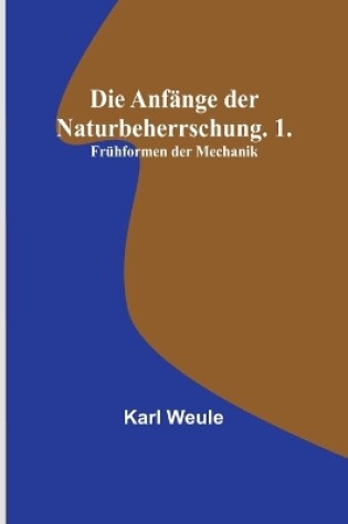 Cover of Die Anfänge der Naturbeherrschung. 1. Frühformen der Mechanik