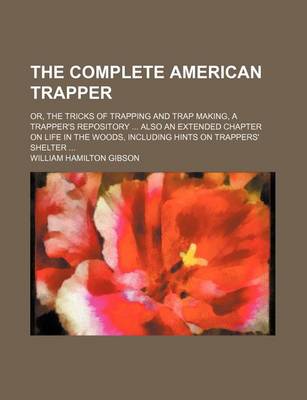 Book cover for The Complete American Trapper; Or, the Tricks of Trapping and Trap Making, a Trapper's Repository Also an Extended Chapter on Life in the Woods, Including Hints on Trappers' Shelter