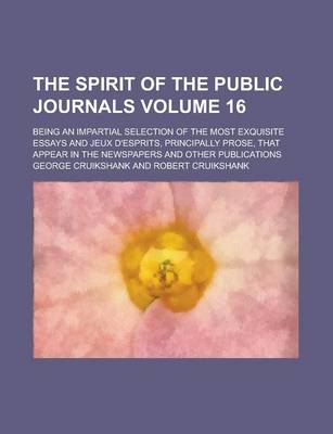 Book cover for The Spirit of the Public Journals; Being an Impartial Selection of the Most Exquisite Essays and Jeux D'Esprits, Principally Prose, That Appear in the
