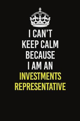 Book cover for I Can't Keep Calm Because I Am An Investments Representative