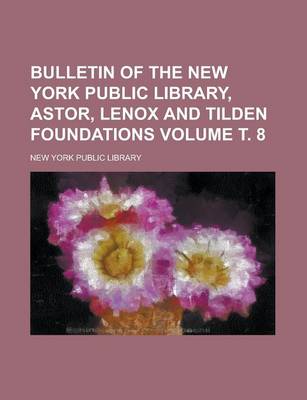 Book cover for Bulletin of the New York Public Library, Astor, Lenox and Tilden Foundations Volume . 8