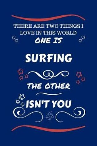 Cover of There Are Two Things I Love In This World One Is Surfing The Other Isn't You