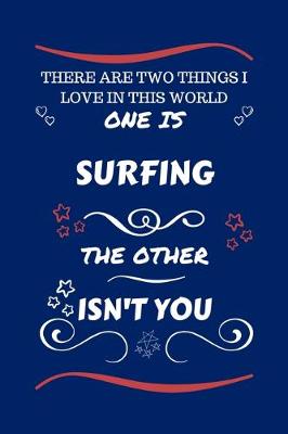 Book cover for There Are Two Things I Love In This World One Is Surfing The Other Isn't You