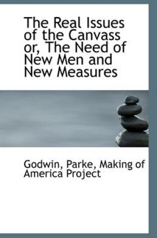 Cover of The Real Issues of the Canvass Or, the Need of New Men and New Measures