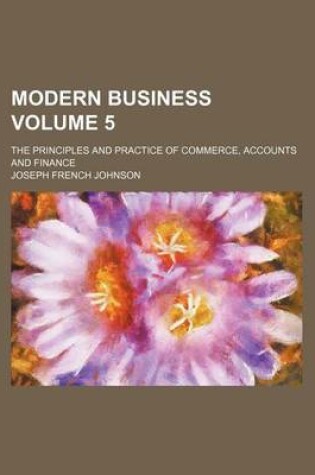 Cover of Modern Business Volume 5; The Principles and Practice of Commerce, Accounts and Finance