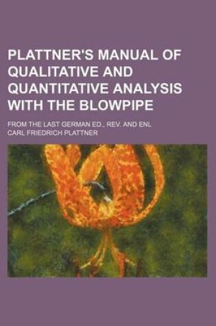 Cover of Plattner's Manual of Qualitative and Quantitative Analysis with the Blowpipe; From the Last German Ed., REV. and Enl