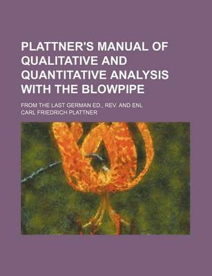 Book cover for Plattner's Manual of Qualitative and Quantitative Analysis with the Blowpipe; From the Last German Ed., REV. and Enl