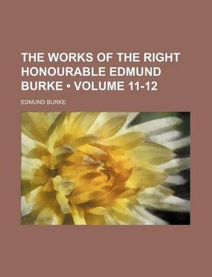 Book cover for The Works of the Right Honourable Edmund Burke (Volume 11-12)