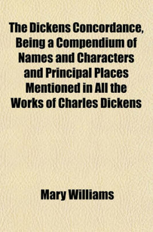 Cover of The Dickens Concordance, Being a Compendium of Names and Characters and Principal Places Mentioned in All the Works of Charles Dickens