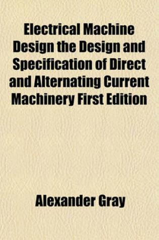 Cover of Electrical Machine Design the Design and Specification of Direct and Alternating Current Machinery First Edition