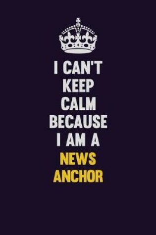 Cover of I can't Keep Calm Because I Am A news anchor