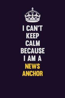 Book cover for I can't Keep Calm Because I Am A news anchor