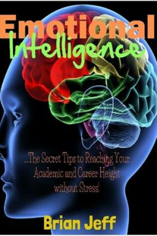 Cover of Emotional Intelligence: The Secret Tips to Reaching Your Academic and Career Height Without Stress!