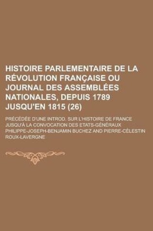 Cover of Histoire Parlementaire de La Revolution Francaise Ou Journal Des Assemblees Nationales, Depuis 1789 Jusqu'en 1815; Precedee D'Une Introd. Sur L'Histoi