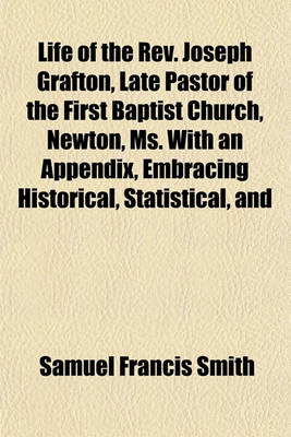 Book cover for Life of the REV. Joseph Grafton, Late Pastor of the First Baptist Church, Newton, Ms. with an Appendix, Embracing Historical, Statistical, and