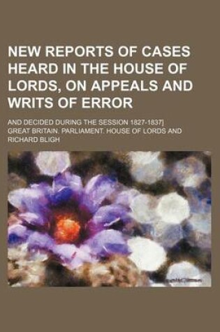 Cover of New Reports of Cases Heard in the House of Lords, on Appeals and Writs of Error (Volume 5); And Decided During the Session 1827-1837]