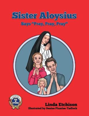 Book cover for Sister Aloysius Says "Pray, Pray, Pray"