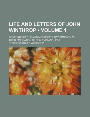 Book cover for Life and Letters of John Winthrop (Volume 1); Governor of the Massachusetts-Bay Company at Their Emigration to New England, 1630