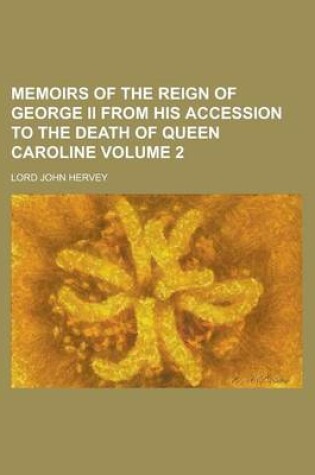 Cover of Memoirs of the Reign of George II from His Accession to the Death of Queen Caroline Volume 2