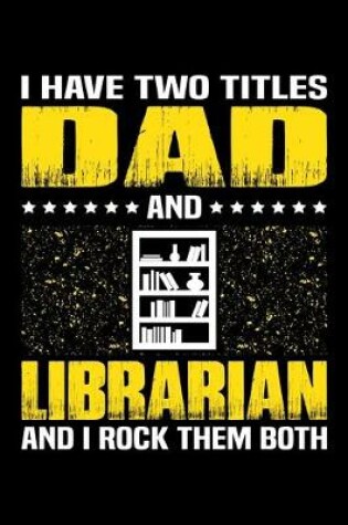 Cover of I Have Two Titles Dad And Librarian And I Rock Them Both