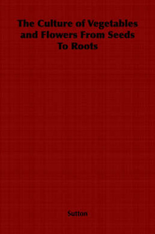 Cover of The Culture of Vegetables and Flowers From Seeds To Roots