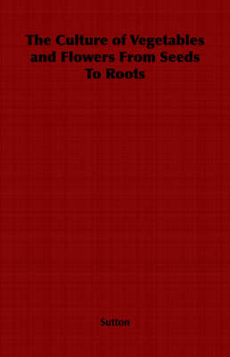 Book cover for The Culture of Vegetables and Flowers From Seeds To Roots