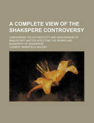 Book cover for A Complete View of the Shakspere Controversy; Concerning the Authenticity and Genuineness of Manuscript Matter Affecting the Works and Biography of Shakspere