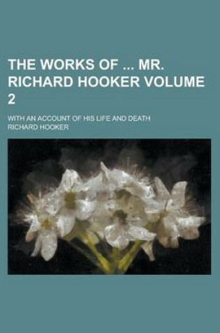 Cover of The Works of Mr. Richard Hooker; With an Account of His Life and Death Volume 2
