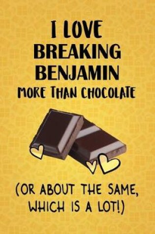 Cover of I Love Breaking Benjamin More Than Chocolate (Or About The Same, Which Is A Lot!)