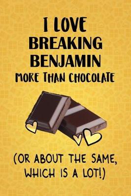 Book cover for I Love Breaking Benjamin More Than Chocolate (Or About The Same, Which Is A Lot!)