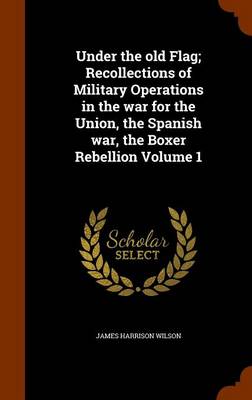 Book cover for Under the Old Flag; Recollections of Military Operations in the War for the Union, the Spanish War, the Boxer Rebellion Volume 1