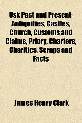 Book cover for Usk Past and Present; Antiquities, Castles, Church, Customs and Claims, Priory, Charters, Charities, Scraps and Facts