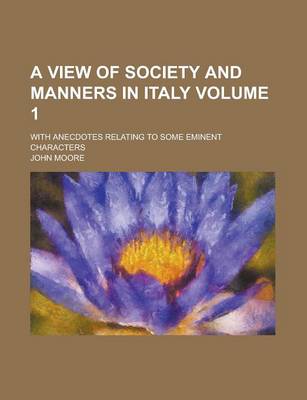 Book cover for A View of Society and Manners in Italy; With Anecdotes Relating to Some Eminent Characters Volume 1