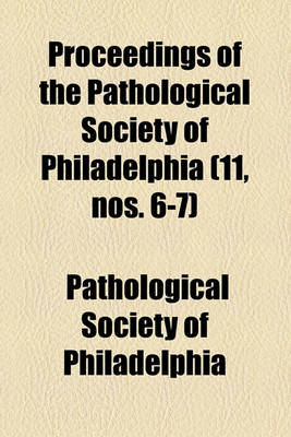 Book cover for Proceedings of the Pathological Society of Philadelphia (11, Nos. 6-7)