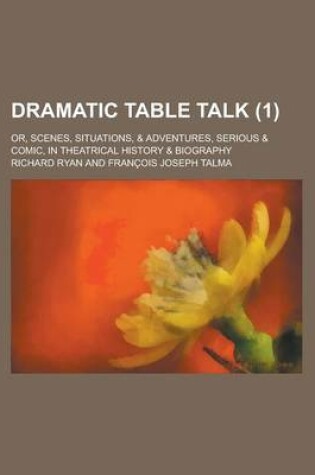 Cover of Dramatic Table Talk; Or, Scenes, Situations, & Adventures, Serious & Comic, in Theatrical History & Biography (1)