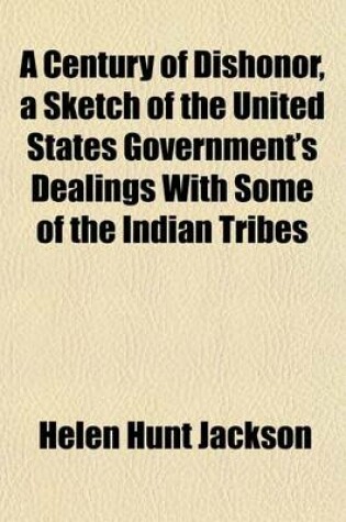 Cover of A Century of Dishonor, a Sketch of the United States Government's Dealings with Some of the Indian Tribes