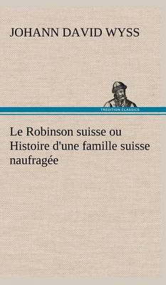 Book cover for Le Robinson suisse ou Histoire d'une famille suisse naufragée