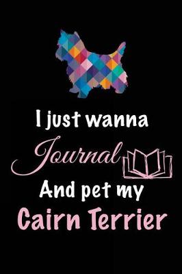 Book cover for I Just Wanna Journal And Pet My Cairn Terrier