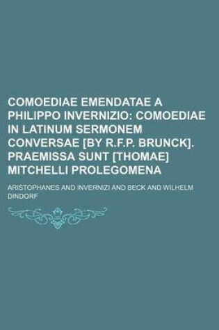 Cover of Comoediae Emendatae a Philippo Invernizio; Comoediae in Latinum Sermonem Conversae [By R.F.P. Brunck]. Praemissa Sunt [Thomae] Mitchelli Prolegomena