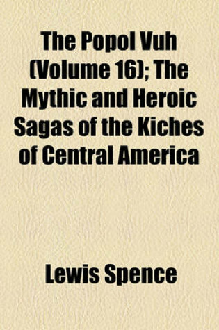 Cover of The Popol Vuh (Volume 16); The Mythic and Heroic Sagas of the Kiches of Central America