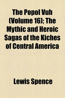 Book cover for The Popol Vuh (Volume 16); The Mythic and Heroic Sagas of the Kiches of Central America