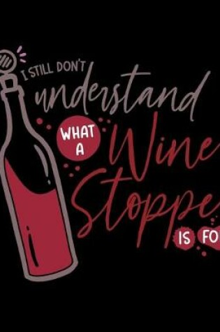 Cover of I Still Don't Understand What A Wine Stopper Is For